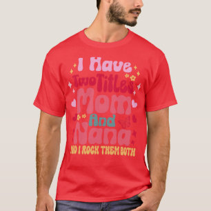 I Have Two Titles Mom And Nana and i rock them bot T-Shirt