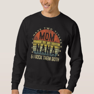 I Have Two Titles Mom And Nana I Rock Them Both Vi Sweatshirt