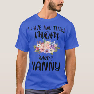 I Have Two Titles Mom and Nanny Floral Grandma Mot T-Shirt