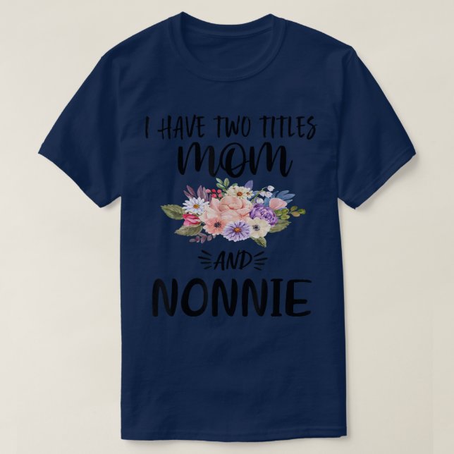 I Have Two Titles Mom and Nonnie Floral Grandma Mo T-Shirt (Design Front)