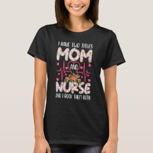 I Have Two Titles Mom And Nurse Happy Mother's Day T-Shirt