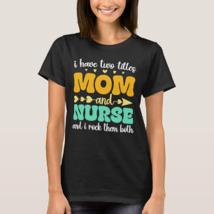 I Have Two Titles Mom And Nurse & I Rock Them Both T-Shirt