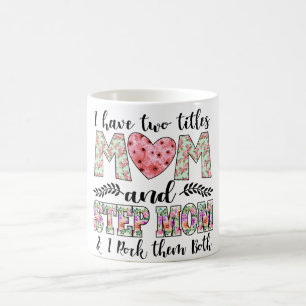 I Have Two Titles, Mom and Stepmom I Rock Them Coffee Mug