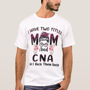 I Have Two Titles Mom & CNA And I Rock Them Both M T-Shirt