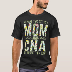 I Have Two Titles Mom & CNA Nurse Mother's Day T-Shirt