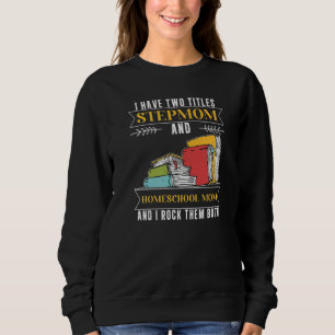 I Have Two Titles Stepmom And Homeschool Mom Sweatshirt