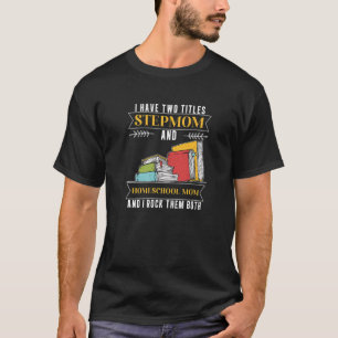 I Have Two Titles Stepmom And Homeschool Mom T-Shirt