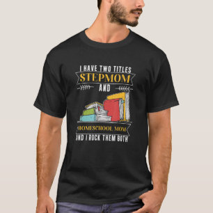 I Have Two Titles Stepmom And Homeschool Mom T-Shirt