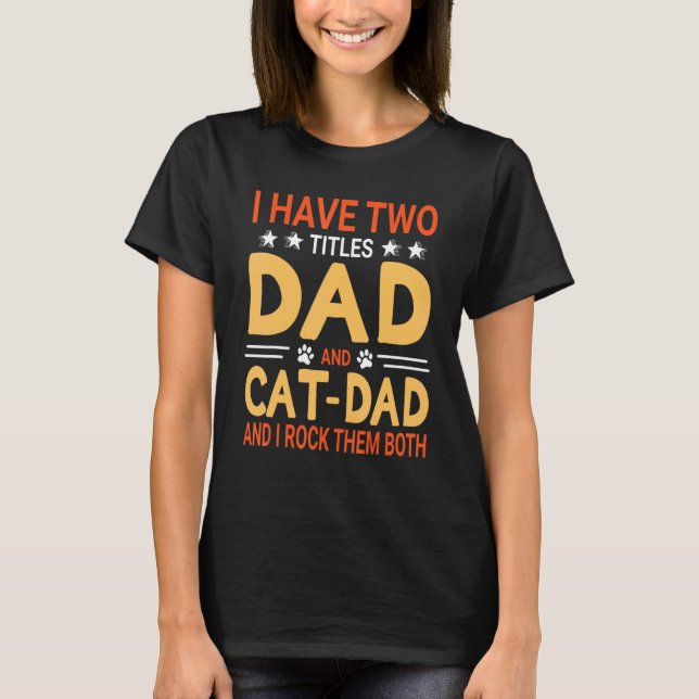 I Have Two Tittles Dad And Cat Dad & I Rock Them B T-Shirt (Front)