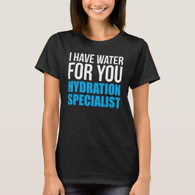 I Have Water For You Hydration Specialist T-Shirt (Front)