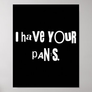 I Have Your Pants Tee Funny Quote Meme Men,women  Poster