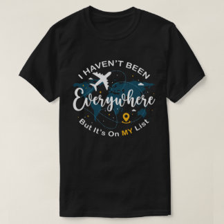 I Haven’t Been Everywhere But It’s On My List  T-Shirt