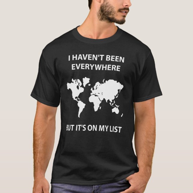 I HAVEN'T BEEN EVERYWHERE BUT IT'S ON MY LIST T-Shirt (Front)