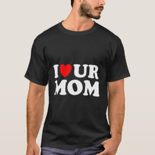 I He Ur Mom I Love Your Mom I Love Hot Moms Saying T-Shirt