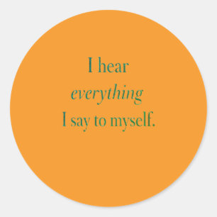 I hear everything I say to myself Classic Round Sticker