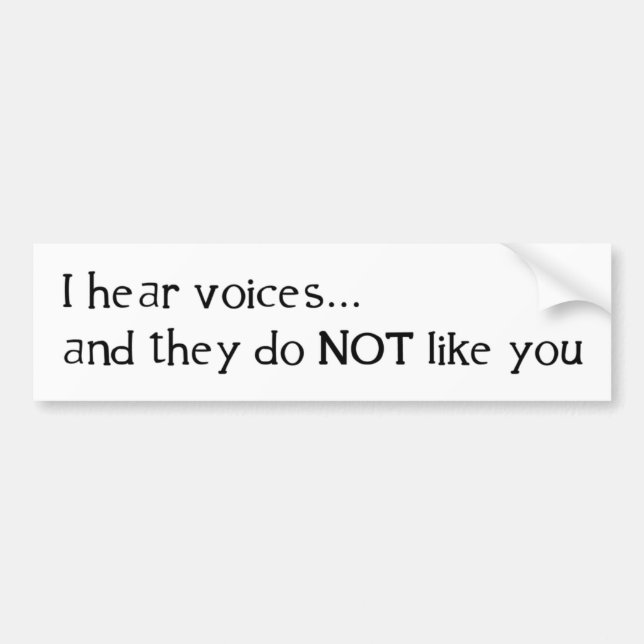 I Hear Voices ... and They Do Not Like You Bumper Sticker (Front)