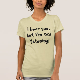 I hear you,but I'm not listening! T-Shirt
