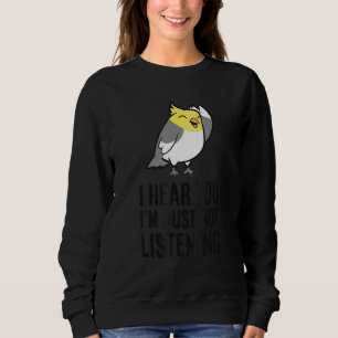 I Hear You I'm Just Not Listening  Cockatiel Parro Sweatshirt