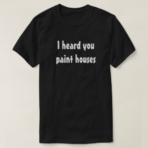 I heard you paint houses t-shirt