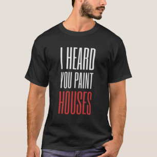 I Heard You Paint Houses T-Shirt