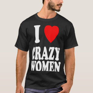 I Heart Love Crazy Women  Attraction Trouble T-Shirt