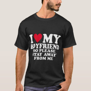 I Heart My Boyfriend I Love My Boyfriend So Stay A T-Shirt