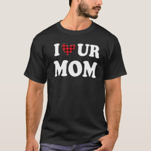 I Heart Ur Mom I Love Your Mom I Love Hot Moms Fun T-Shirt