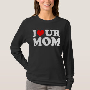 I Heart Ur Mom I Love Your Mom I Love Hot Moms Sa T-Shirt