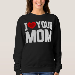 I Heart Your Mom   I Love My Mom I Love Hot Moms J Sweatshirt