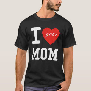 I Heart Your Mom  I Love My Mom I Love Hot Moms Jo T-Shirt