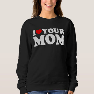I Heart Your Mom, I Love My Mom, I Love Hot Moms, Sweatshirt