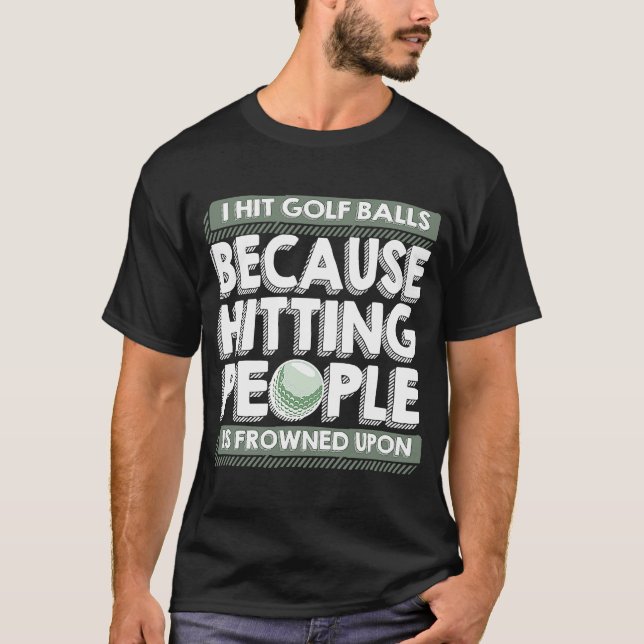 I Hit Golf Balls Because Hitting People Is Frowned T-Shirt (Front)