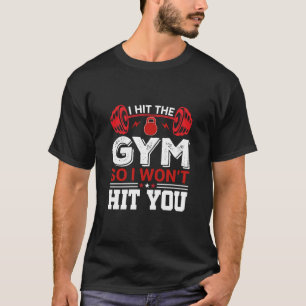 I Hit the Gym So I Won't Hit You Funny Gym Quote T-Shirt