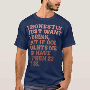 I Honestly Just Want 1 Drink  T-Shirt