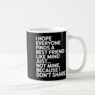 I Hope Everyone Finds A Friend Like Mine Just Not Coffee Mug