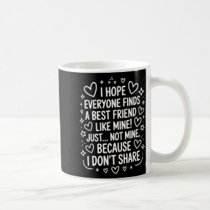 I Hope Everyone Finds A Friend Like Mine Just Not Coffee Mug