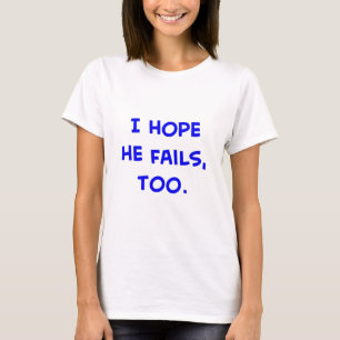 i hope he fails, too obama T-Shirt