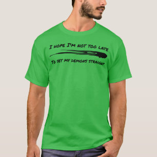 I hope Im not too late to set my demons straight f T-Shirt