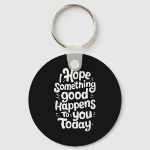 I Hope Soing Good Happens To You Today Keychain