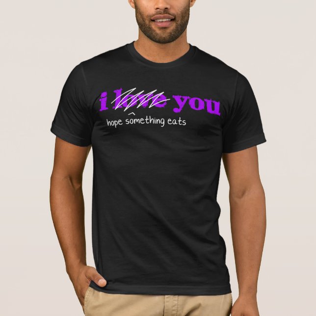 I (hope something eats) You T-Shirt (Front)