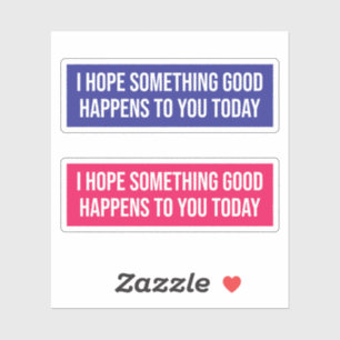 I Hope Something Good Happens To You Today