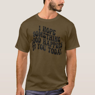 i hope something good happens to you today 2 T-Shirt