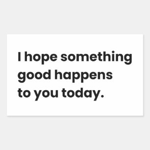 I Hope Something Good Happens, To You Today Sticker