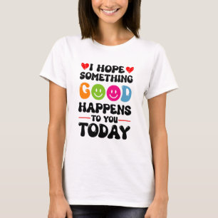 I Hope Something Good Will Happen To You Today Quo T-Shirt