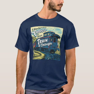 I  hope there is a caboose to your thought train T-Shirt