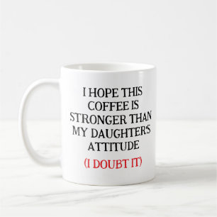 I Hope This Coffee Is Stronger Than My Daughter’s  Mug