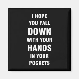 I hope you fall down with your hands in your pocke magnet