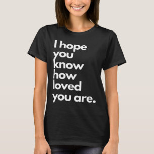 i hope you know how loved you are T-Shirt