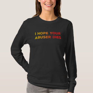 I Hope Your Abuser Dies Funny For Men Women T-Shirt