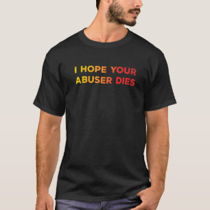 I Hope Your Abuser Dies Funny  For Men Women T-Shirt